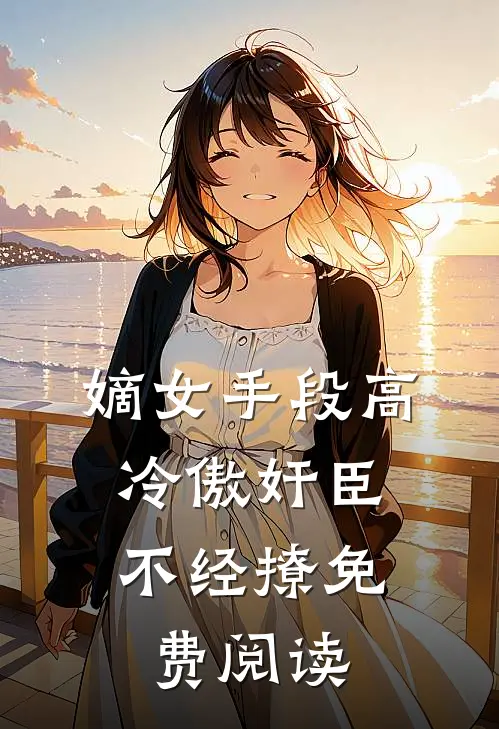 嫡女手段高，冷傲奸臣不经撩免费阅读