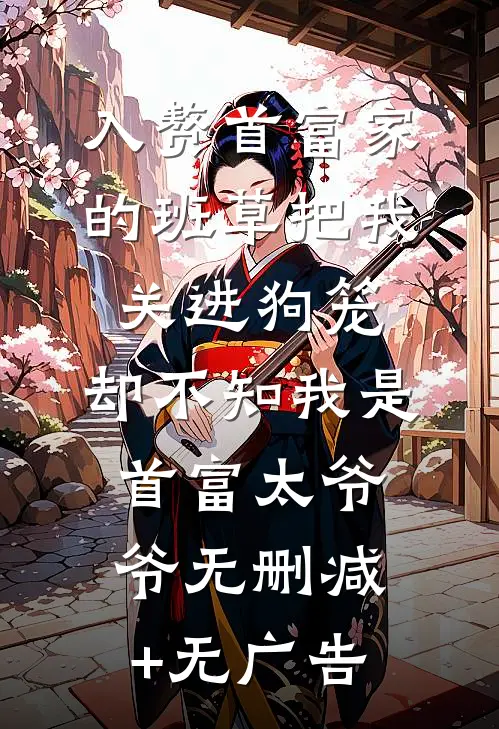 入赘首富家的班草把我关进狗笼，却不知我是首富太爷爷无删减+无广告