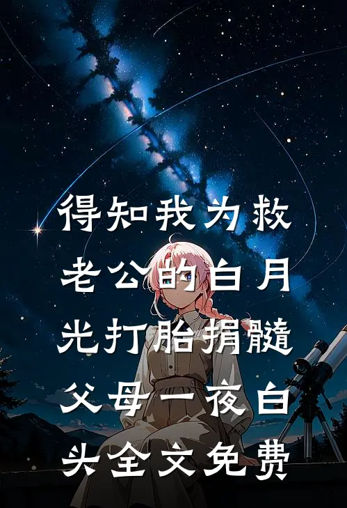 得知我为救老公的白月光打胎捐髓，父母一夜白头全文免费