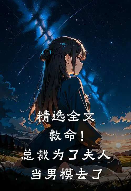 精选全文救命！总裁为了夫人当男模去了