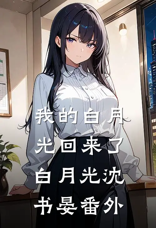 我的白月光回来了白月光沈书晏 番外