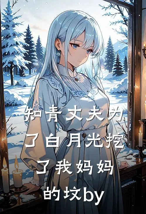 知青丈夫为了白月光挖了我妈妈的坟by