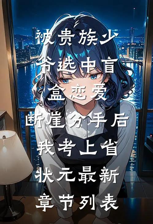 被贵族少爷选中盲盒恋爱，断崖分手后我考上省状元最新章节列表