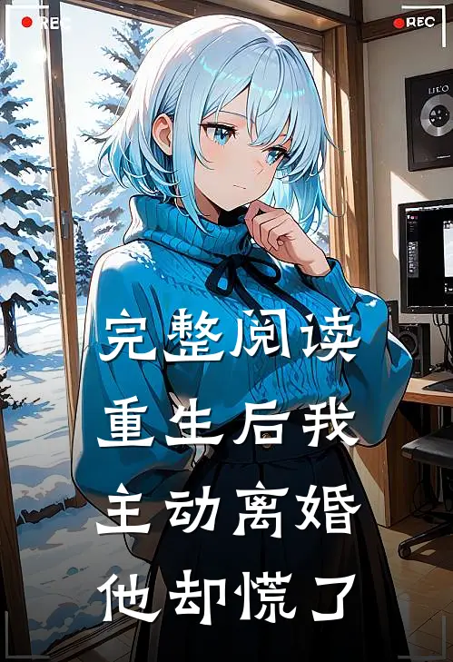 完整阅读重生后我主动离婚，他却慌了