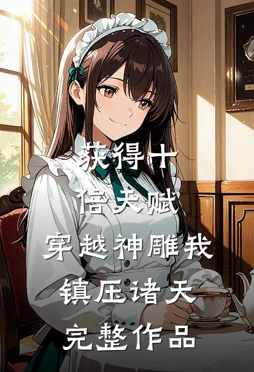 获得十倍天赋，穿越神雕我镇压诸天完整作品