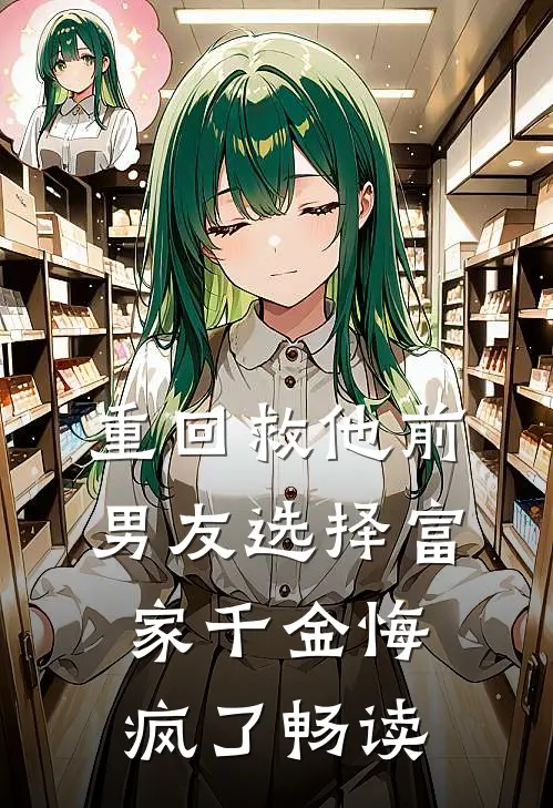 重回救他前，男友选择富家千金悔疯了畅读