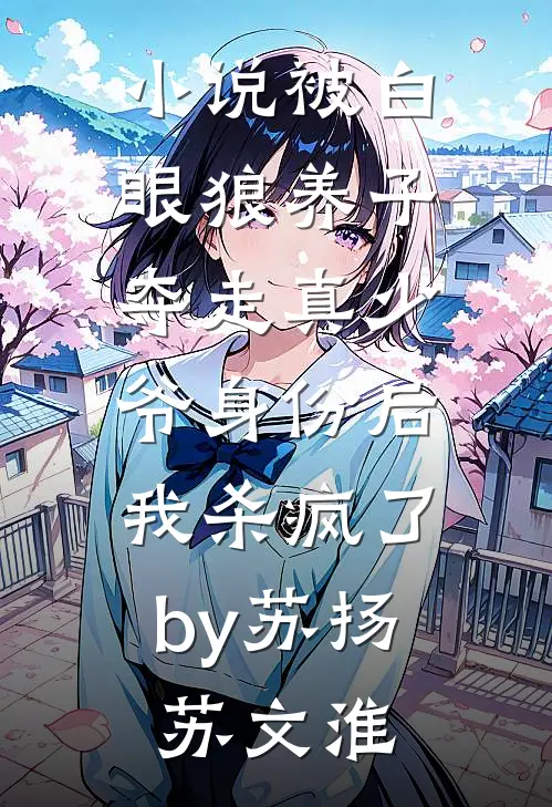 小说被白眼狼养子夺走真少爷身份后，我杀疯了by苏扬苏文淮