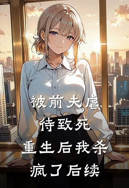 被前夫虐待致死，重生后我杀疯了后续