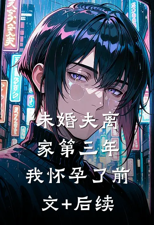 未婚夫离家第三年，我怀孕了前文+后续