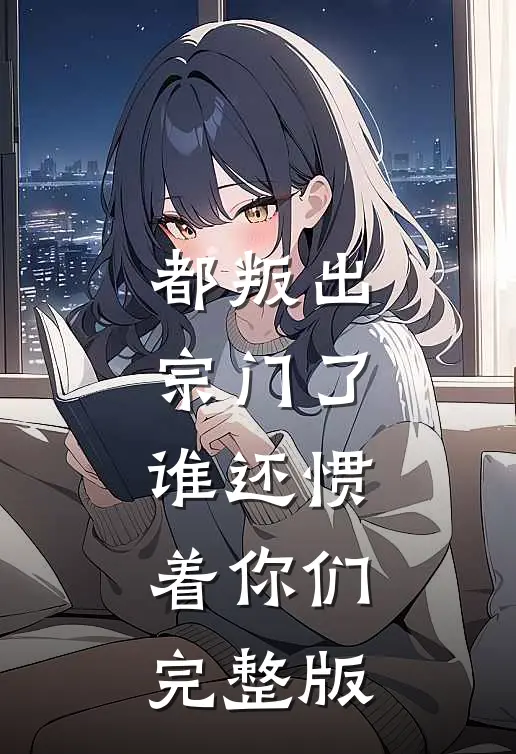 都叛出宗门了，谁还惯着你们完整版