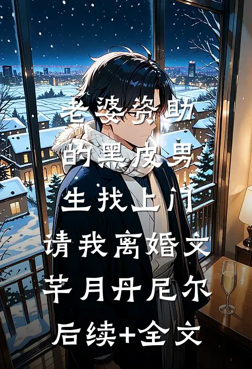 老婆资助的黑皮男生找上门，请我离婚文芊月丹尼尔后续+全文