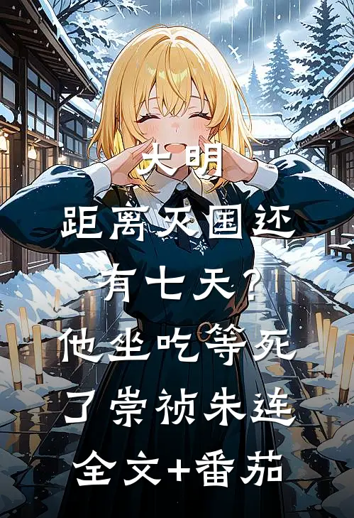 大明：距离灭国还有七天？他坐吃等死了崇祯朱连全文+番茄