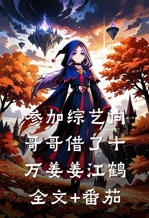 参加综艺向哥哥借了十万姜姜江鹤全文+番茄