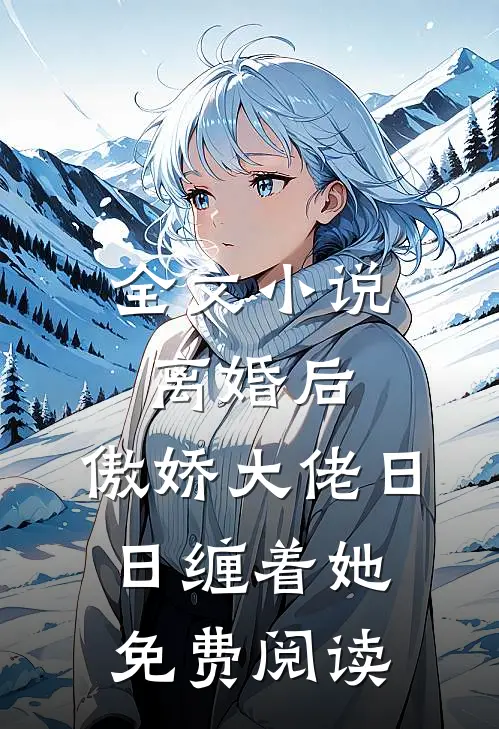 全文小说离婚后,傲娇大佬日日缠着她免费阅读