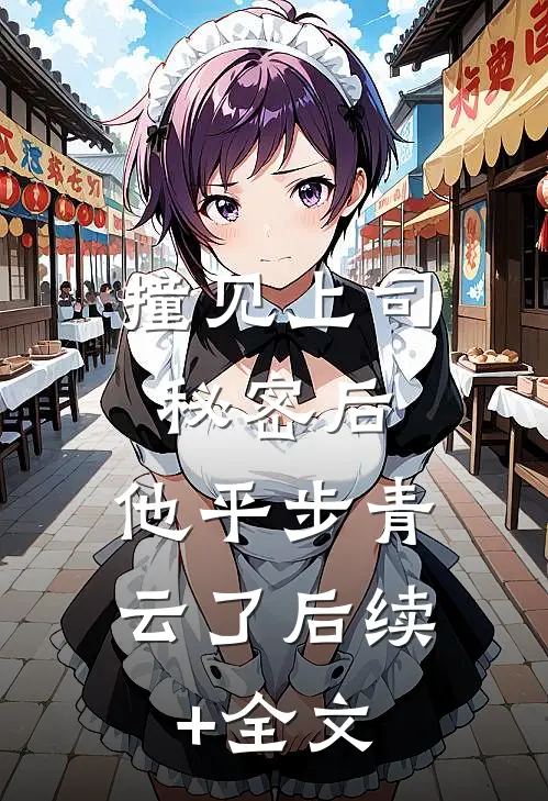 撞见上司秘密后，他平步青云了后续+全文