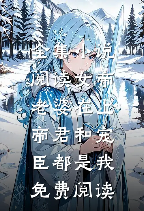 全集小说阅读女帝老婆在上:帝君和宠臣都是我免费阅读