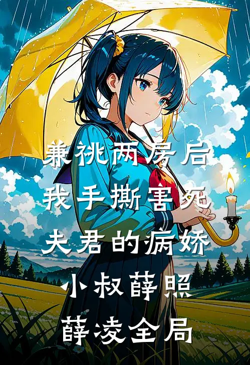 兼祧两房后，我手撕害死夫君的病娇小叔薛照薛凌全局