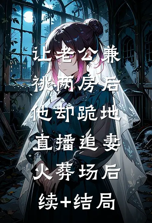 让老公兼祧两房后，他却跪地直播追妻火葬场后续+结局