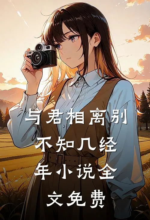 与君相离别，不知几经年小说全文免费