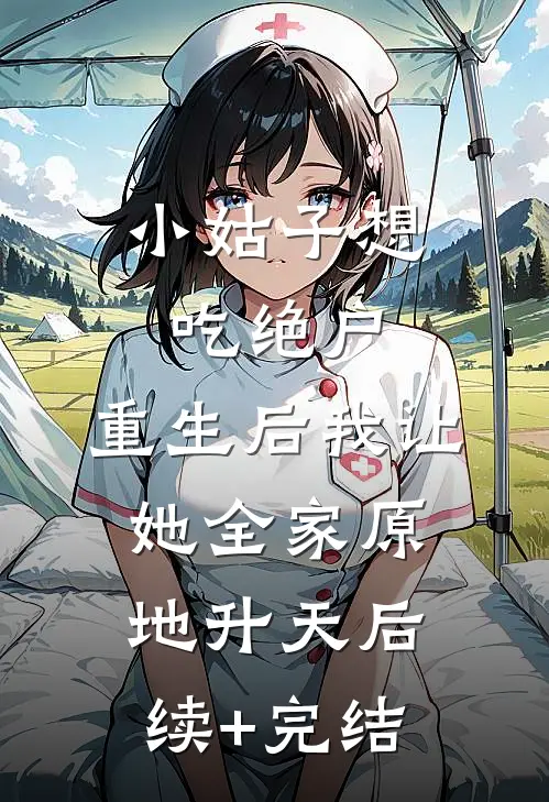 小姑子想吃绝户，重生后我让她全家原地升天后续+完结