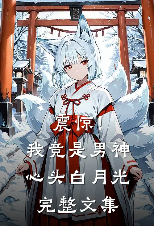 震惊！我竟是男神心头白月光完整文集