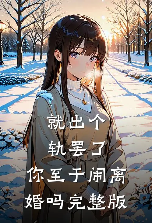 就出个轨罢了，你至于闹离婚吗完整版