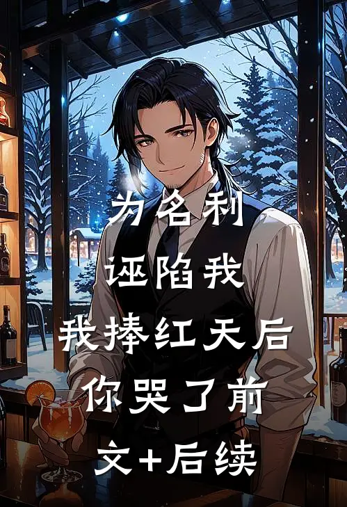 为名利诬陷我，我捧红天后你哭了前文+后续