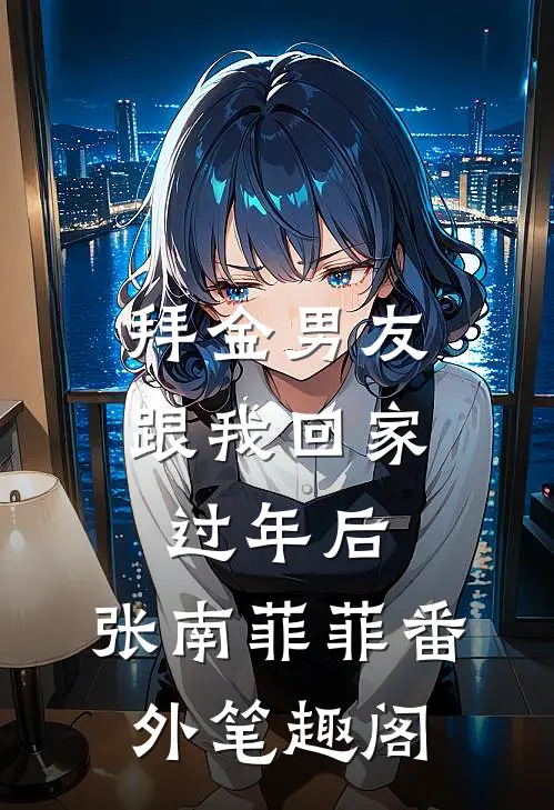 拜金男友跟我回家过年后：张南菲菲番外笔趣阁