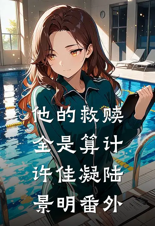 他的救赎全是算计许佳凝陆景明番外