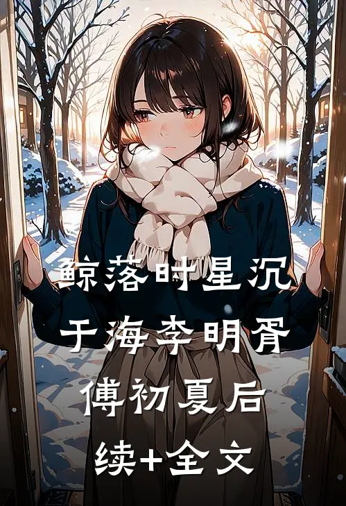 鲸落时星沉于海李明胥傅初夏后续+全文