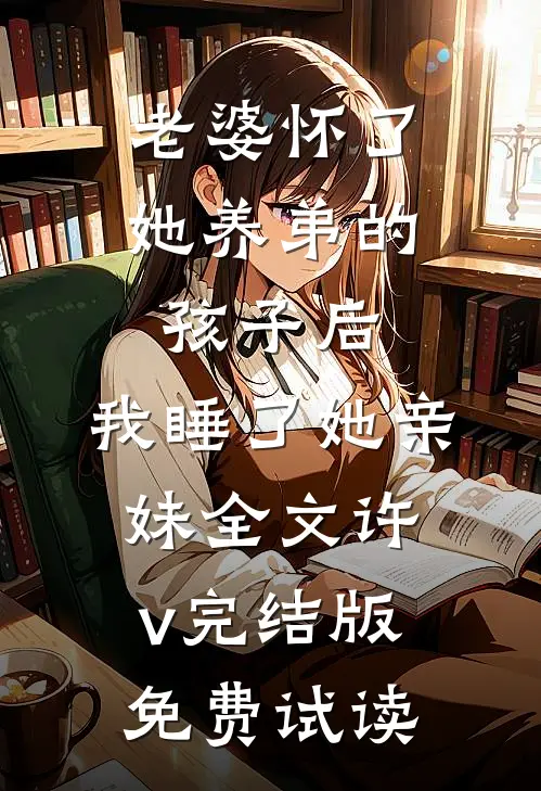 老婆怀了她养弟的孩子后，我睡了她亲妹全文许v完结版免费试读