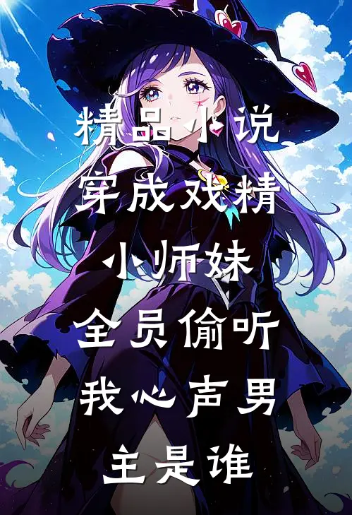 精品小说穿成戏精小师妹,全员偷听我心声男主是谁