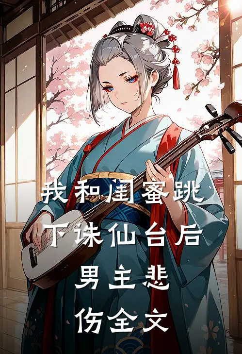 我和闺蜜跳下诛仙台后，男主悲伤全文