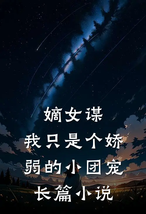 嫡女谋：我只是个娇弱的小团宠长篇小说