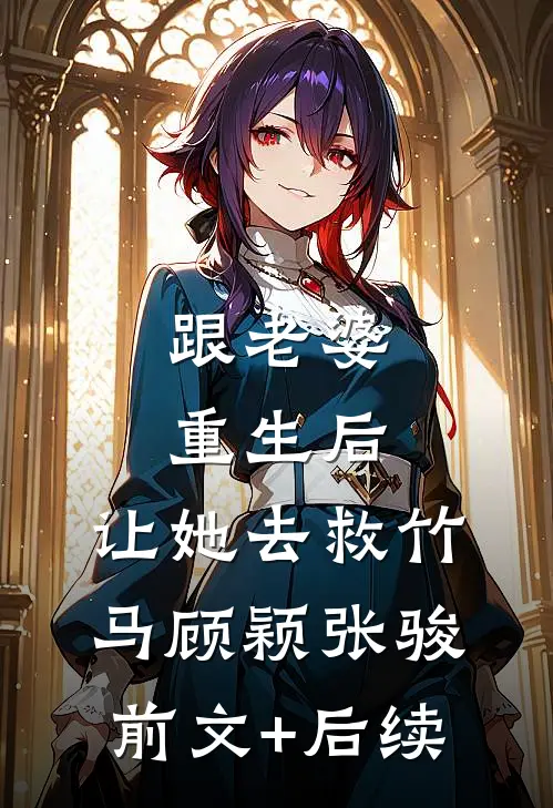 跟老婆重生后，让她去救竹马顾颖张骏前文+后续