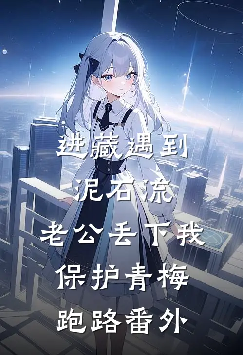 进藏遇到泥石流，老公丢下我保护青梅跑路 番外