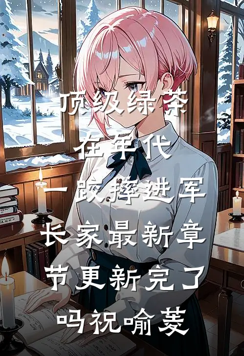 顶级绿茶在年代，一跤摔进军长家最新章节更新完了吗祝喻菱