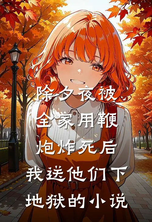 除夕夜被全家用鞭炮炸死后，我送他们下地狱的小说