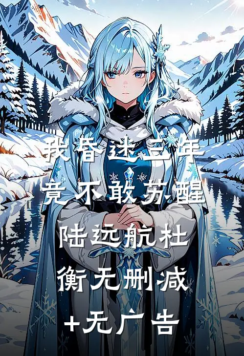 我昏迷三年，竟不敢苏醒陆远航杜衡无删减+无广告