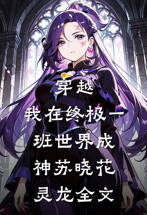 穿越：我在终极一班世界成神苏晓花灵龙全文