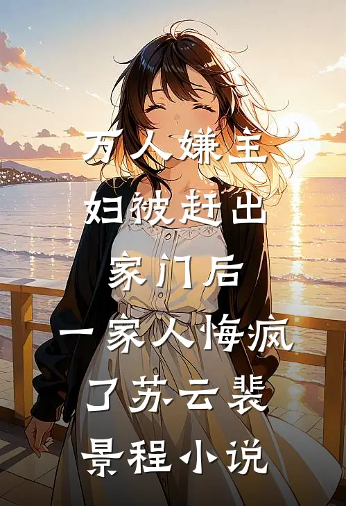 万人嫌主妇被赶出家门后，一家人悔疯了苏云裴景程小说