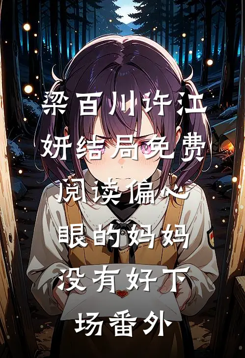 梁百川许江妍结局免费阅读偏心眼的妈妈，没有好下场番外