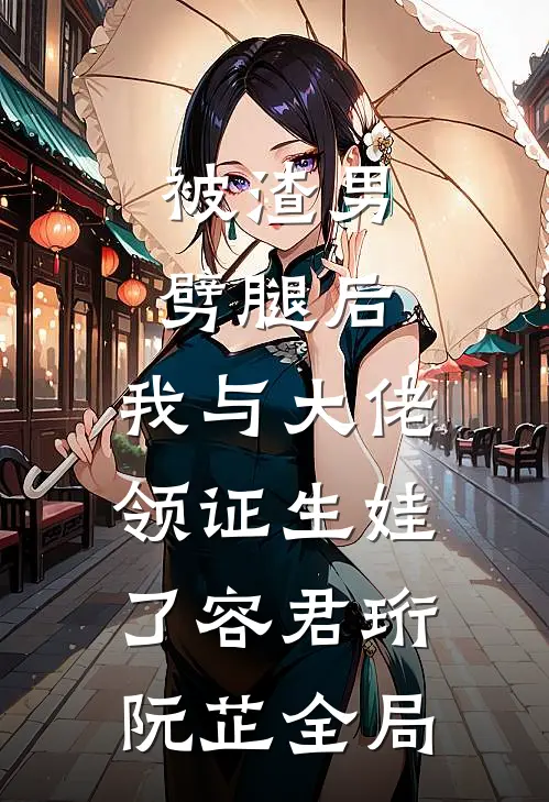 被渣男劈腿后，我与大佬领证生娃了容君珩阮芷全局