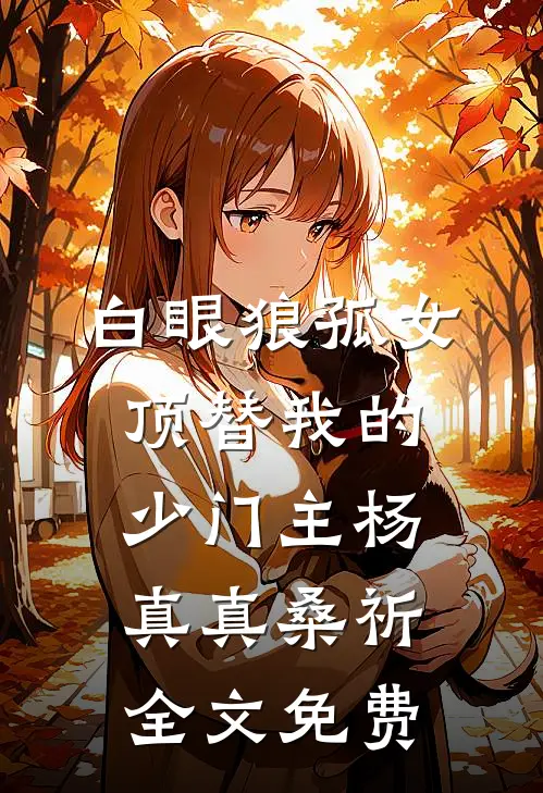 白眼狼孤女顶替我的少门主杨真真桑祈全文免费