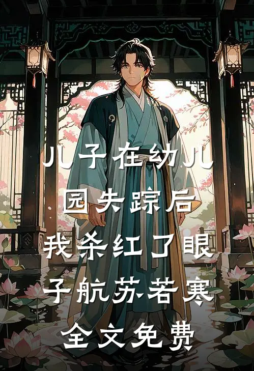 儿子在幼儿园失踪后，我杀红了眼子航苏若寒全文免费