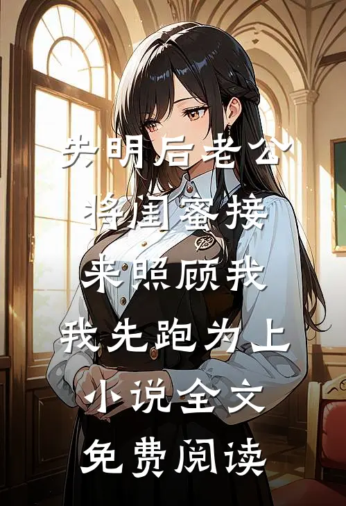 失明后老公将闺蜜接来照顾我，我先跑为上小说全文免费阅读