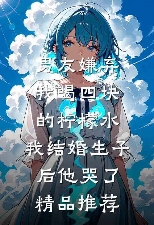 男友嫌弃我喝四块的柠檬水，我结婚生子后他哭了精品推荐