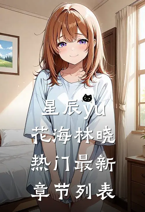星辰yu花海林晓热门最新章节列表