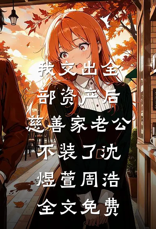 我交出全部资产后，慈善家老公不装了沈煜萱周浩全文免费