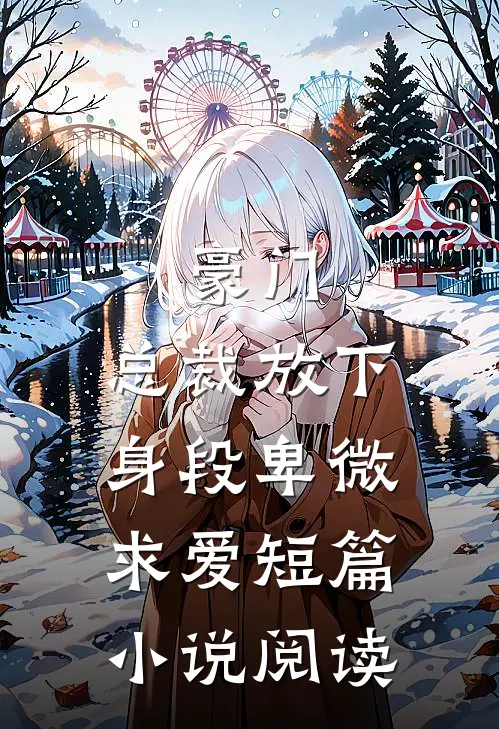 豪门：总裁放下身段卑微求爱短篇小说阅读